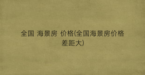 全国 海景房 价格(全国海景房价格差距大)